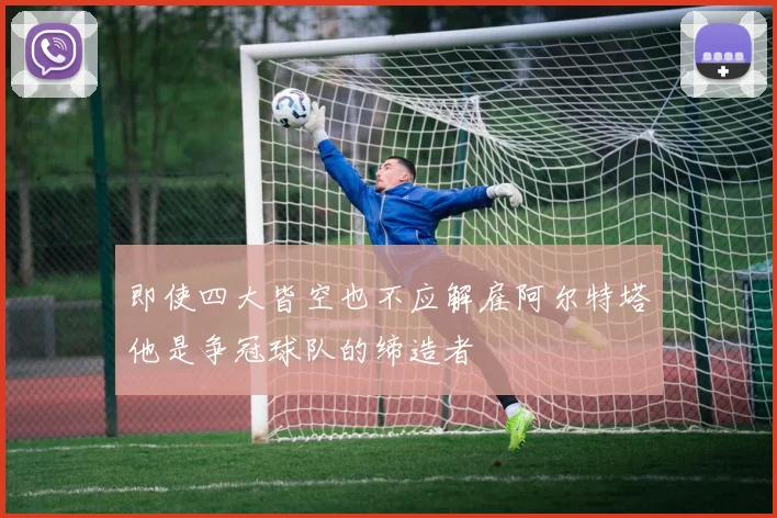 即使四大皆空也不应解雇阿尔特塔他是争冠球队的缔造者