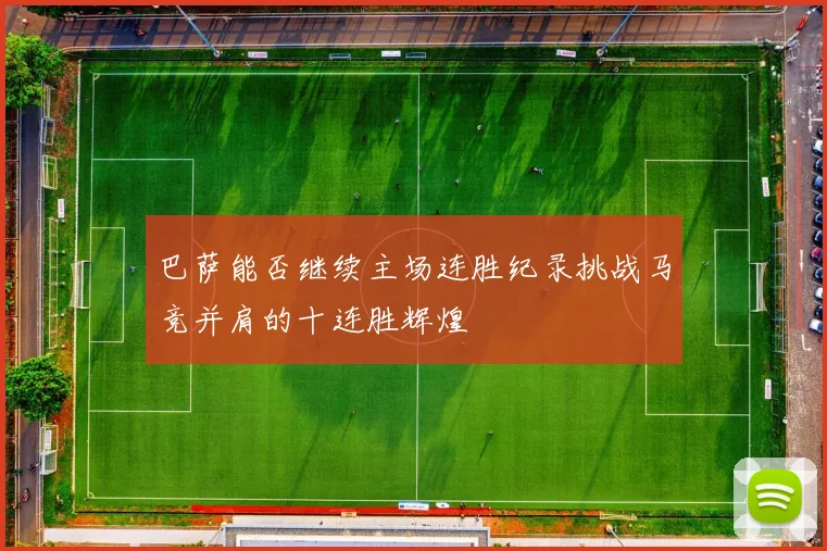 巴萨能否继续主场连胜纪录挑战马竞并肩的十连胜辉煌