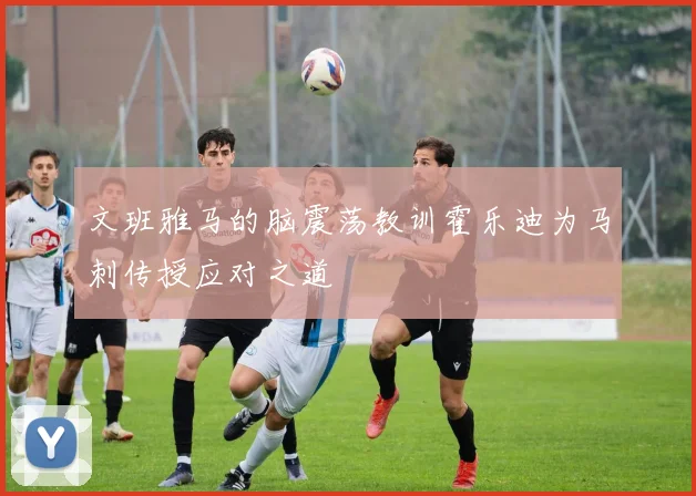 文班雅马的脑震荡教训霍乐迪为马刺传授应对之道