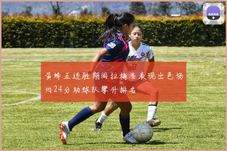 黄蜂五连胜期间拉梅洛表现出色场均24分助球队攀升排名