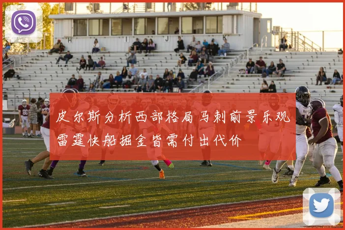 皮尔斯分析西部格局马刺前景乐观雷霆快船掘金皆需付出代价