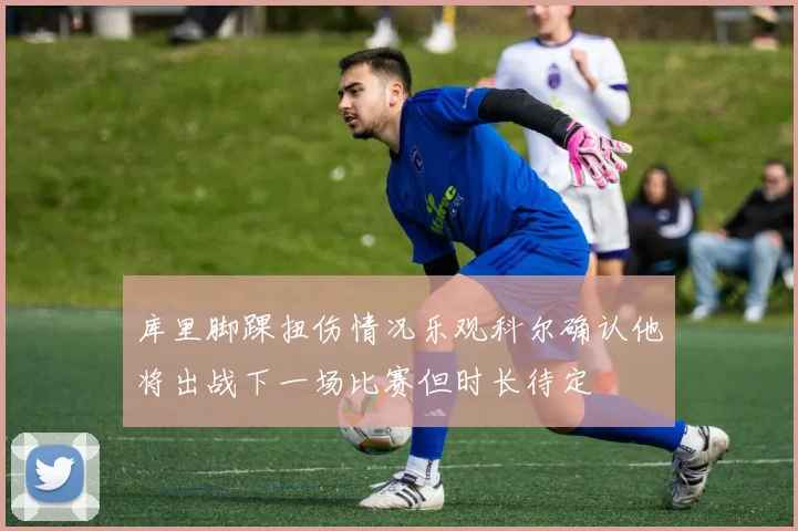 库里脚踝扭伤情况乐观科尔确认他将出战下一场比赛但时长待定