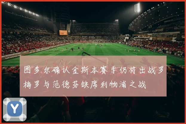 图多尔确认金斯本赛季仍将出战罗梅罗与范德芬缺席利物浦之战