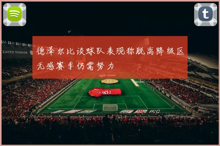 德泽尔比谈球队表现称脱离降级区无感赛季仍需努力