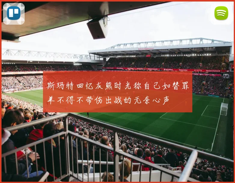 斯玛特回忆灰熊时光称自己如替罪羊不得不带伤出战的无奈心声