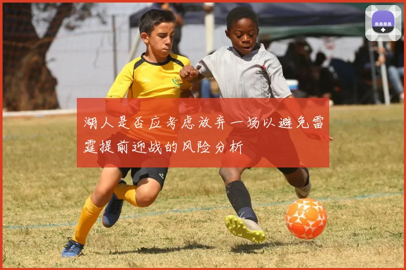 湖人是否应考虑放弃一场以避免雷霆提前迎战的风险分析